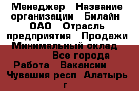 Менеджер › Название организации ­ Билайн, ОАО › Отрасль предприятия ­ Продажи › Минимальный оклад ­ 25 500 - Все города Работа » Вакансии   . Чувашия респ.,Алатырь г.